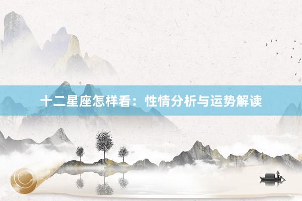 十二星座怎样看：性情分析与运势解读