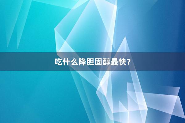 吃什么降胆固醇最快？