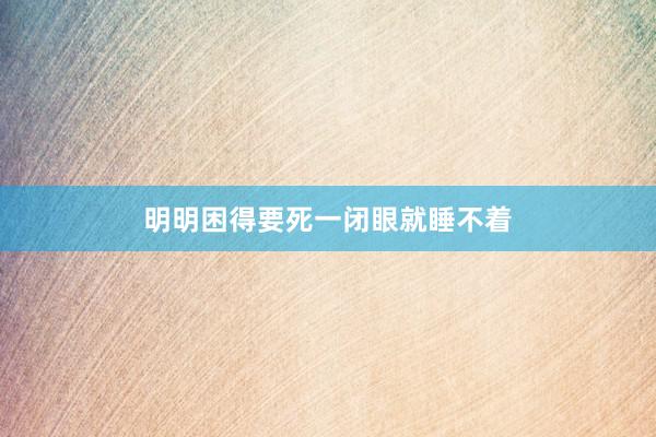 明明困得要死一闭眼就睡不着
