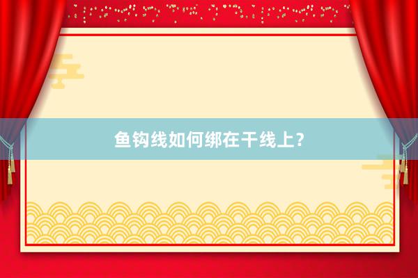 鱼钩线如何绑在干线上？